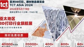 2024TCT亚洲3D打印展将于5月上海开幕丨展示最新成果，共享无限商机